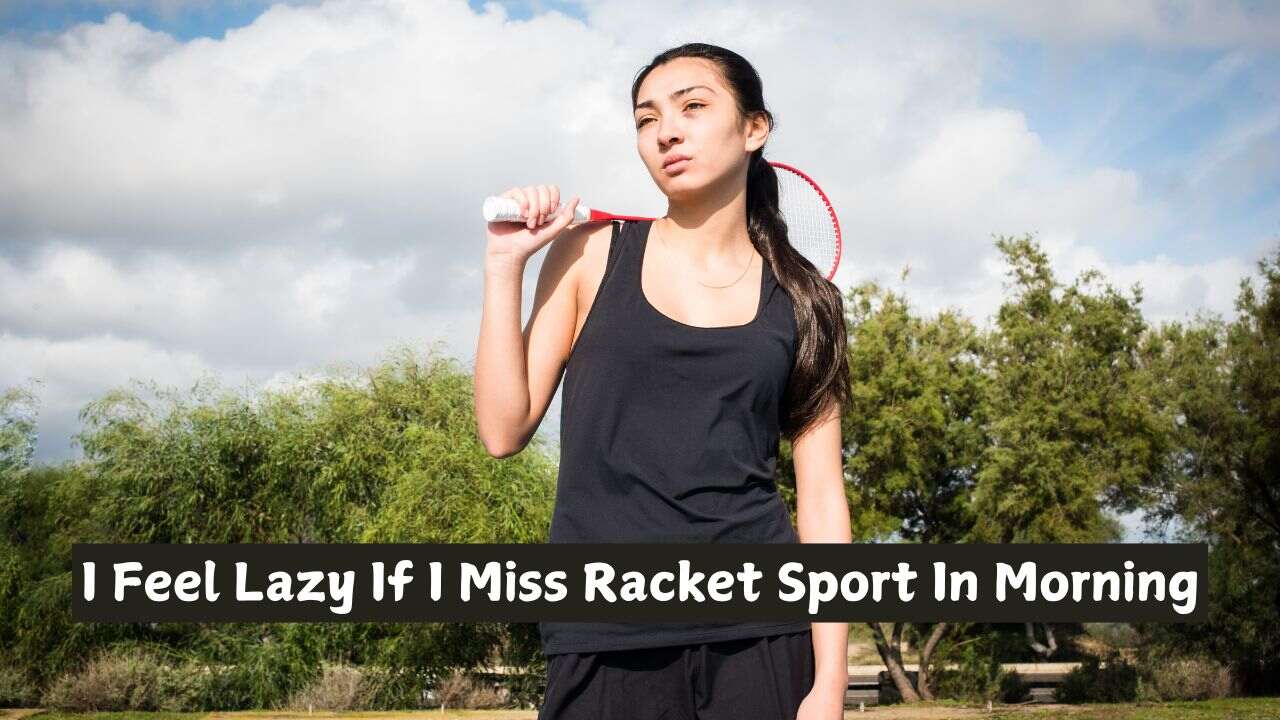 I Feel Lazy If I Miss Racket Sport In Morning